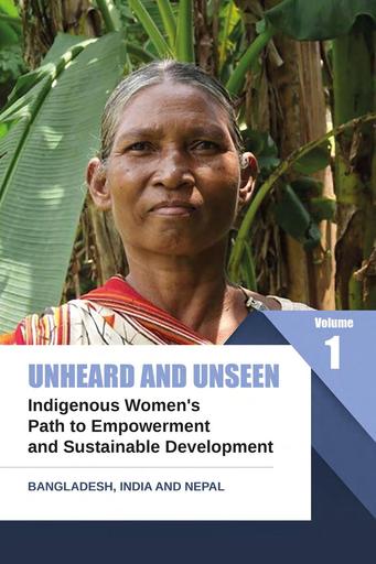 Unheard and Unseen: Indigenous Women's Path to Empowerment and Sustainable Development (VOLUME 1)